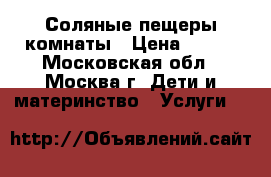 Соляные пещеры/комнаты › Цена ­ 200 - Московская обл., Москва г. Дети и материнство » Услуги   